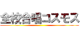 全校合唱コスモス ()