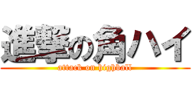 進撃の角ハイ (attack on highball)