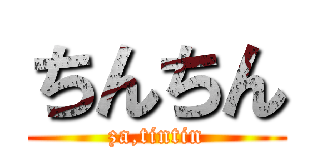 ちんちん (za,tintin)