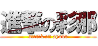 進撃の彩那 (attack on ayana)