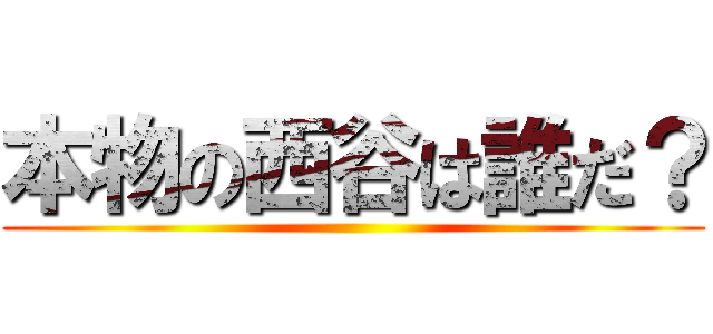 本物の西谷は誰だ？ ()