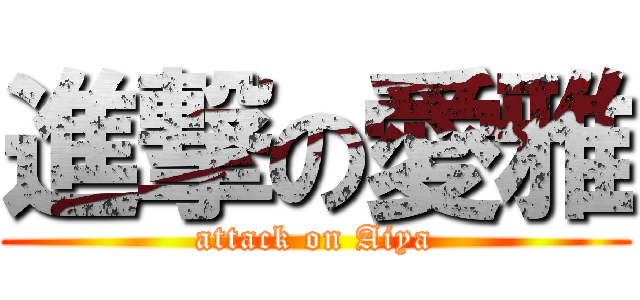 進撃の愛雅 (attack on Aiya)