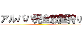 アルバハ完全放置狩り ()