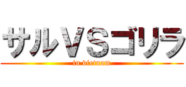 サルＶＳゴリラ (in vietnam)