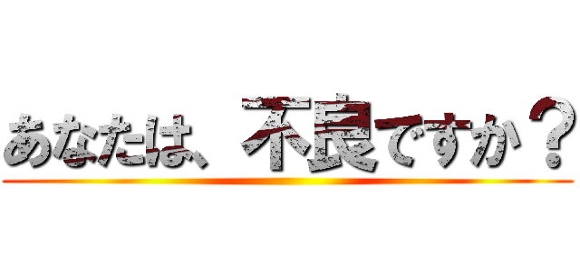 あなたは、不良ですか？ ()