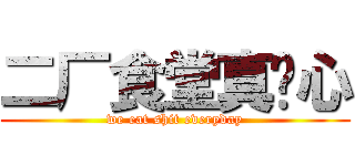 二厂食堂真恶心 (we eat shit everyday)