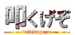 叩くげぞ (-tatakugezo-)