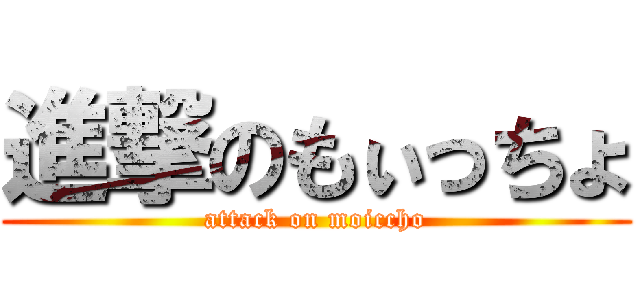進撃のもぃっちょ (attack on moiccho)
