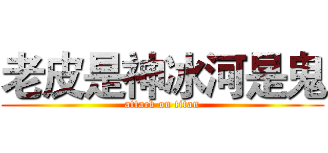 老皮是神冰河是鬼 (attack on titan)
