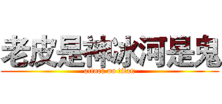 老皮是神冰河是鬼 (attack on titan)