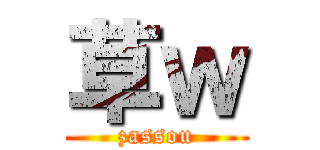 草ｗ (zassou)
