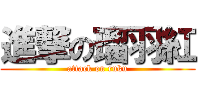 進撃の瑠羽紅 (attack on ruku)