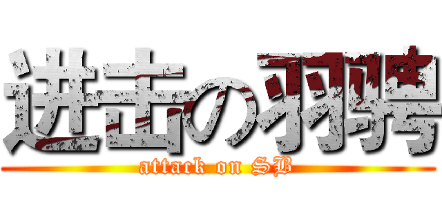 进击の羽骋 (attack on SB)