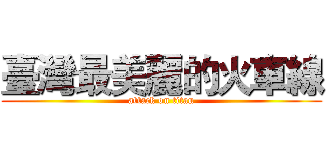 臺灣最美麗的火車線 (attack on titan)