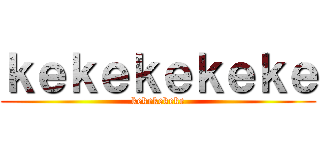 ｋｅｋｅｋｅｋｅｋｅ (kekekekeke)