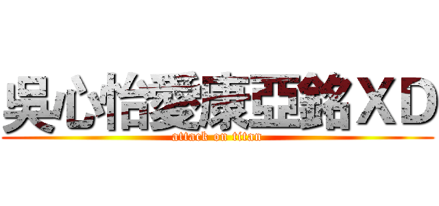 吳心怡愛康亞銘ＸＤ (attack on titan)