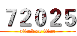 ７２０２５ (attack on titan)