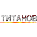 ТИТАНОВ ()
