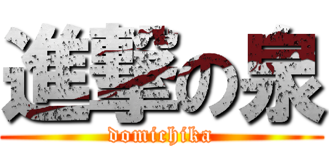 進撃の泉 (domichika)
