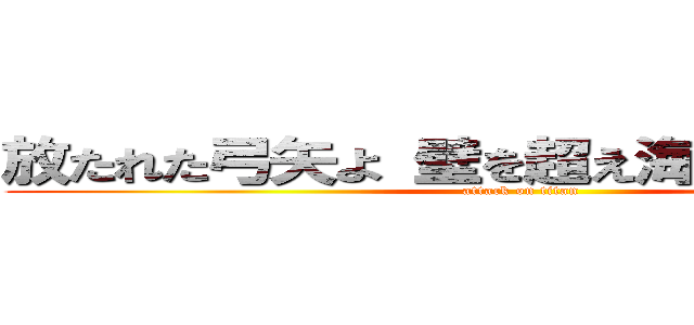 放たれた弓矢よ 壁を超え海まで飛んでいけ (attack on titan)