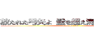 放たれた弓矢よ 壁を超え海まで飛んでいけ (attack on titan)