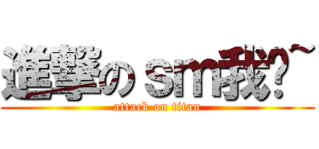 進撃のｓｍ我吧~ (attack on titan)