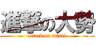 進撃の大勢 (attack on taisei)