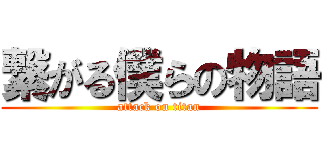 繋がる僕らの物語 (attack on titan)