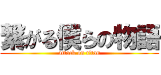 繋がる僕らの物語 (attack on titan)