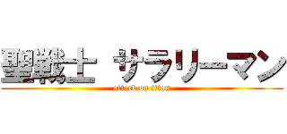 聖戦士 サラリーマン (attack on titan)