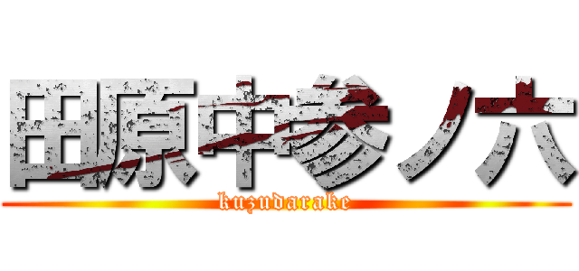 田原中参ノ六 (kuzudarake)
