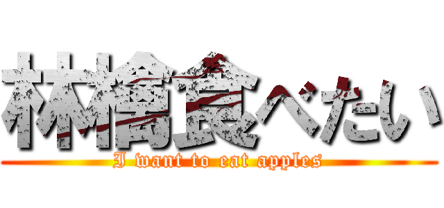 林檎食べたい (I want to eat apples)