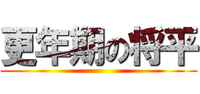 更年期の将平 ()