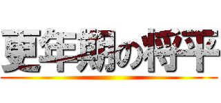 更年期の将平 ()