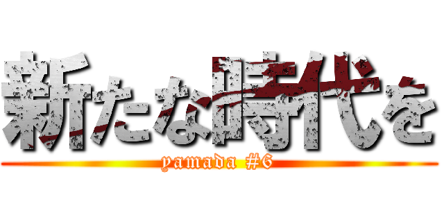 新たな時代を (yamada #6)