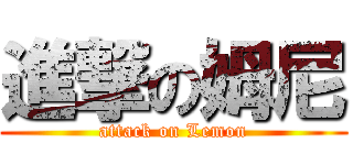 進撃の姆尼 (attack on Lemon)