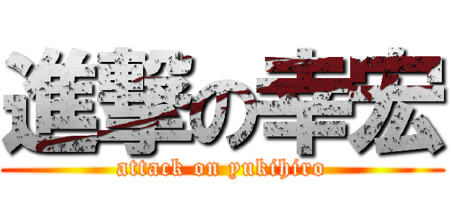 進撃の幸宏 (attack on yukihiro)