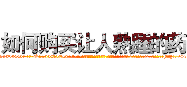 如何购买让人熟睡的药 (如何购买让人熟睡的药【电-话151x68344x817-Q1065427042元-吉-药-业】我们做的是长期生意,靠的是老客户长期支持 如何购买让人熟睡的药在发表了一篇http://sngk.net/qX20iv

参考消息网我们做的是长期生意,靠的是老客户长期支持也许我们早该意识到，就连鲍勃·霍斯金斯（金球奖戏剧类电影男主角 
)