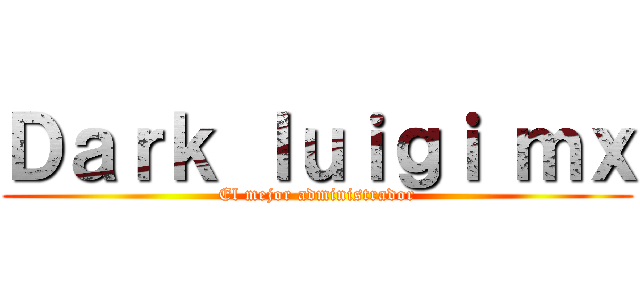 Ｄａｒｋ ｌｕｉｇｉ ｍｘ (El mejor administrador)