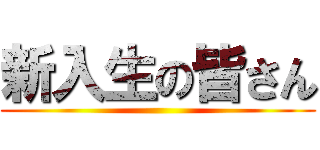 新入生の皆さん ()