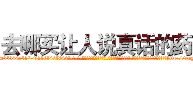 去哪买让人说真话的药 (去哪买让人说真话的药【电-话151x68344x817-Q1065427042元-吉-药-业】我们做的是长期生意,靠的是老客户长期支持 去哪买让人说真话的药在发表了一篇http://sngk.net/NZ1krC

参考消息网我们做的是长期生意,靠的是老客户长期支持也许我们早该意识到，就连鲍勃·霍斯金斯（金球奖戏剧类电影男主角 
)