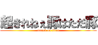 起きれねぇ豚はただ豚 (attack on titan)