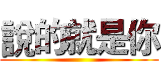 說的就是你 ()