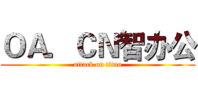 ＯＡ．ＣＮ智办公 (attack on titan)