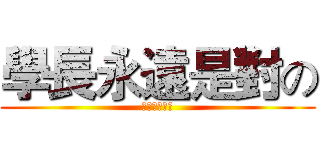 學長永遠是對の (永遠不會害你)