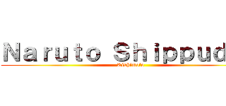 Ｎａｒｕｔｏ Ｓｈｉｐｐｕｄｅｎ (Kishimoto)