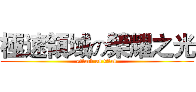 極速領域の榮耀之光 (attack on titan)