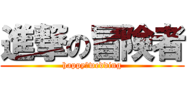 進撃の冒険者 (happy　wedding)