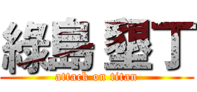 綠島 墾丁 (attack on titan)