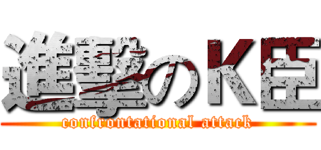 進擊のＫ臣 (confrontational attack)